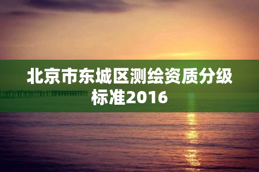 北京市東城區測繪資質分級標準2016