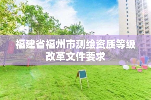 福建省福州市測繪資質等級改革文件要求