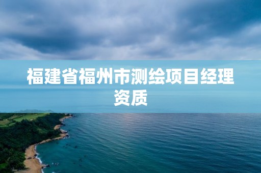 福建省福州市測繪項目經理資質