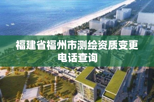 福建省福州市測繪資質變更電話查詢