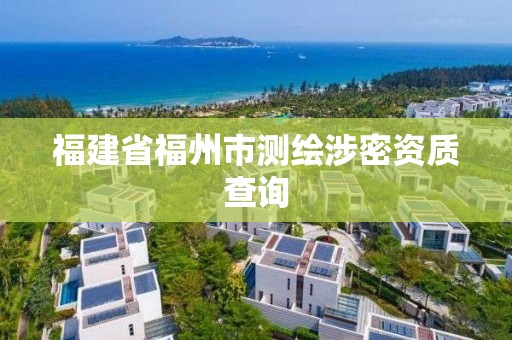 福建省福州市測(cè)繪涉密資質(zhì)查詢