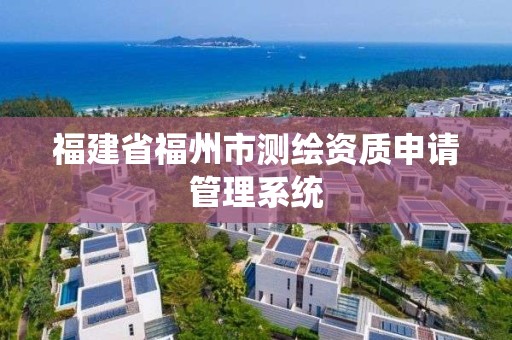 福建省福州市測繪資質申請管理系統