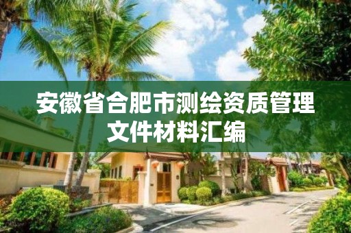 安徽省合肥市測繪資質管理文件材料匯編