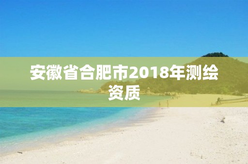 安徽省合肥市2018年測繪資質