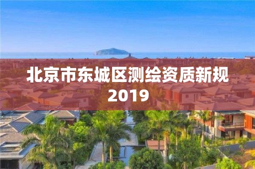 北京市東城區測繪資質新規2019