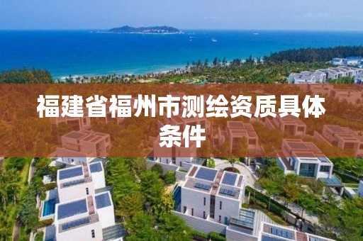 福建省福州市測繪資質具體條件