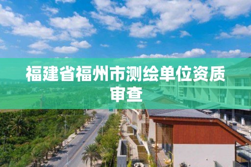 福建省福州市測繪單位資質(zhì)審查