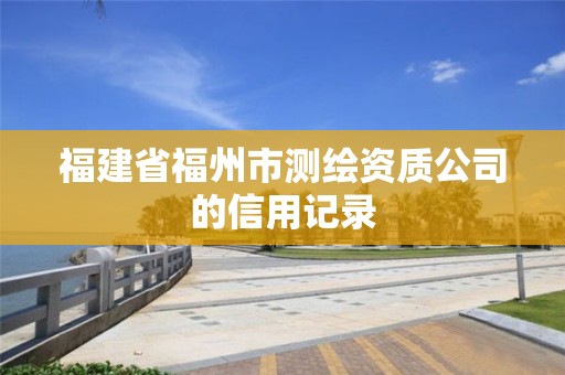 福建省福州市測繪資質公司的信用記錄