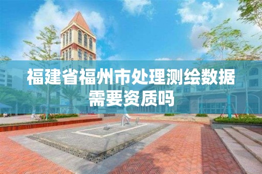 福建省福州市處理測繪數據需要資質嗎