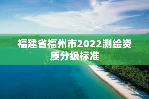 福建省福州市2022測繪資質分級標準