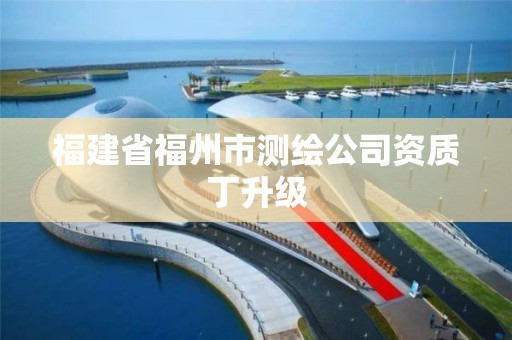 福建省福州市測繪公司資質丁升級