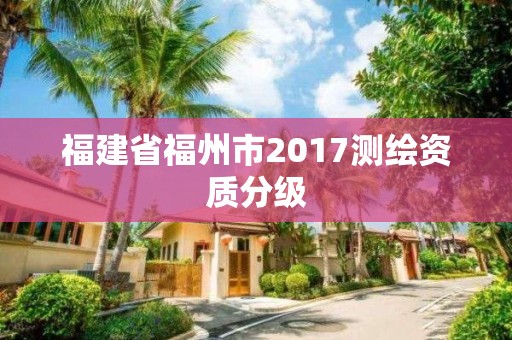 福建省福州市2017測繪資質分級