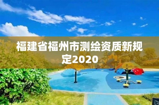 福建省福州市測繪資質新規定2020