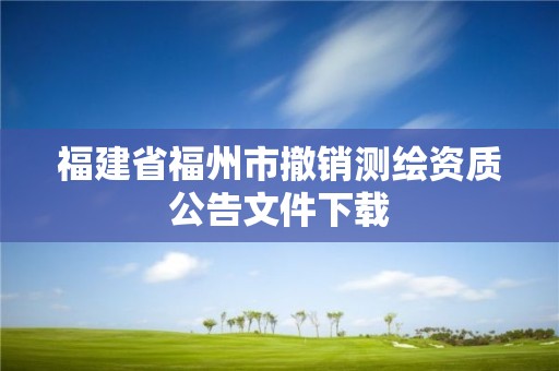 福建省福州市撤銷測繪資質公告文件下載