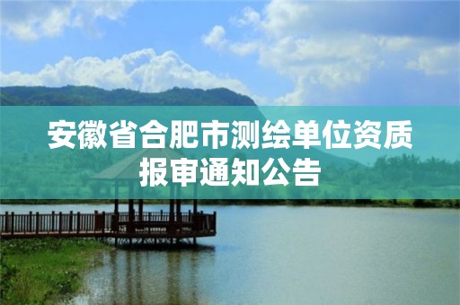 安徽省合肥市測繪單位資質報審通知公告