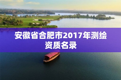 安徽省合肥市2017年測(cè)繪資質(zhì)名錄