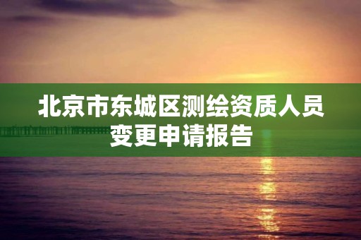 北京市東城區測繪資質人員變更申請報告