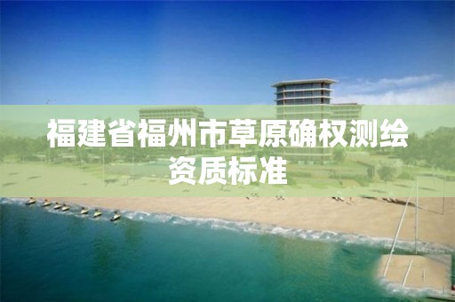 福建省福州市草原確權測繪資質標準