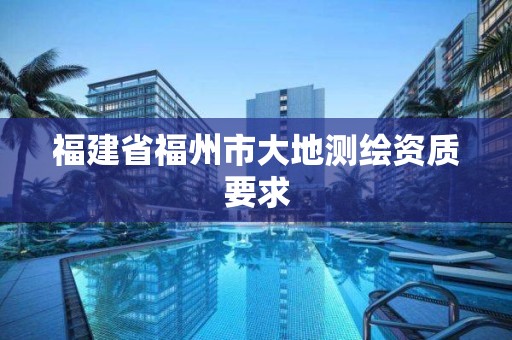 福建省福州市大地測繪資質要求