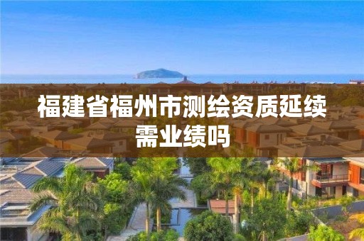 福建省福州市測繪資質(zhì)延續(xù)需業(yè)績嗎