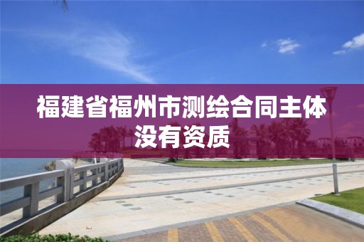 福建省福州市測(cè)繪合同主體沒有資質(zhì)