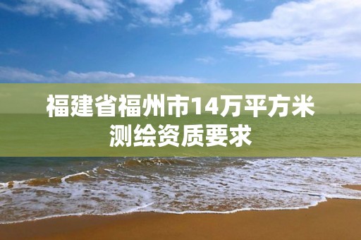 福建省福州市14萬平方米測繪資質要求