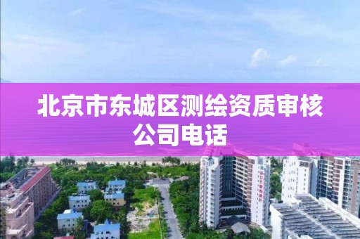 北京市東城區測繪資質審核公司電話