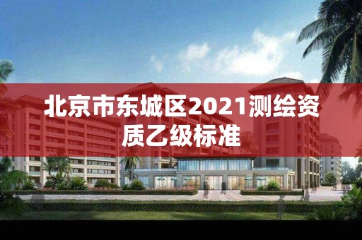 北京市東城區2021測繪資質乙級標準