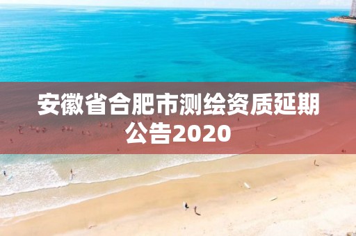 安徽省合肥市測繪資質延期公告2020