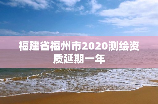 福建省福州市2020測繪資質(zhì)延期一年