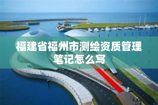 福建省福州市測繪資質管理筆記怎么寫