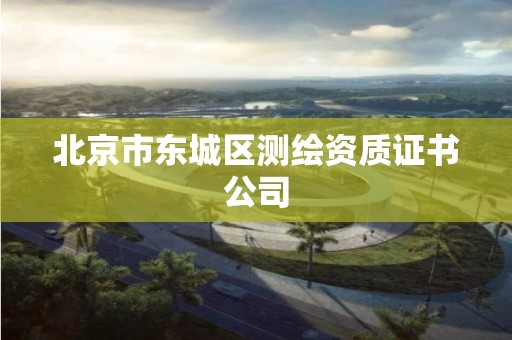 北京市東城區(qū)測繪資質(zhì)證書公司