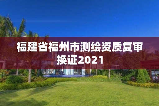 福建省福州市測繪資質復審換證2021