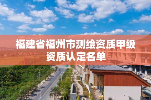 福建省福州市測繪資質甲級資質認定名單