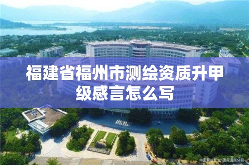 福建省福州市測繪資質升甲級感言怎么寫