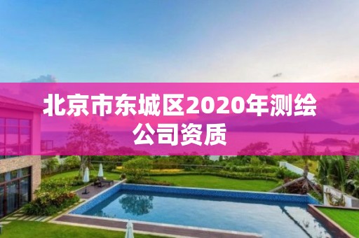 北京市東城區2020年測繪公司資質