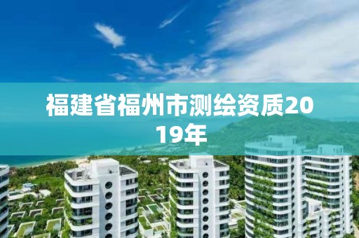 福建省福州市測繪資質2019年