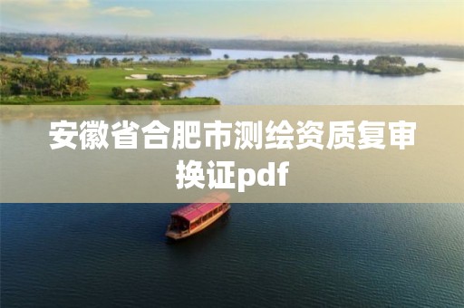 安徽省合肥市測繪資質(zhì)復(fù)審換證pdf