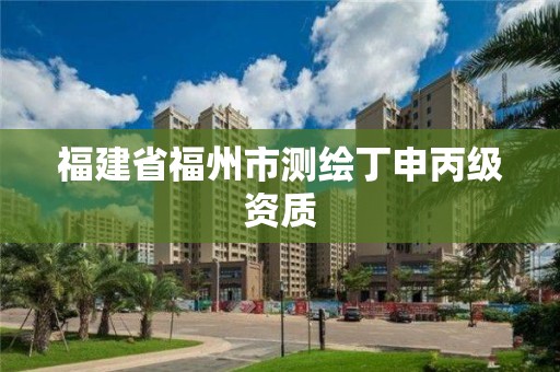 福建省福州市測繪丁申丙級資質(zhì)