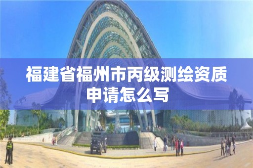 福建省福州市丙級測繪資質申請怎么寫