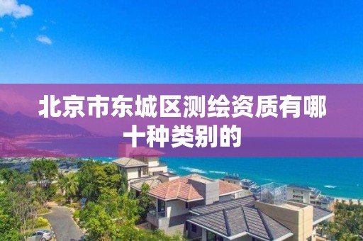 北京市東城區測繪資質有哪十種類別的