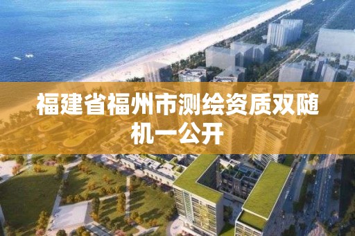 福建省福州市測繪資質雙隨機一公開