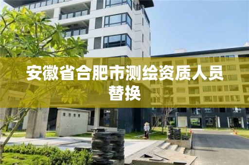 安徽省合肥市測繪資質(zhì)人員替換