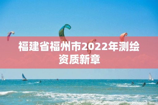 福建省福州市2022年測繪資質新章