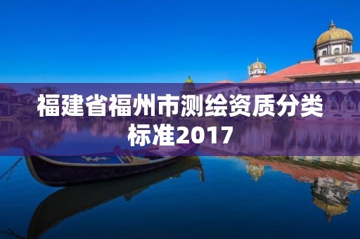 福建省福州市測繪資質分類標準2017