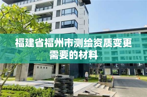 福建省福州市測繪資質變更需要的材料