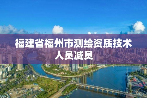 福建省福州市測繪資質(zhì)技術(shù)人員減員