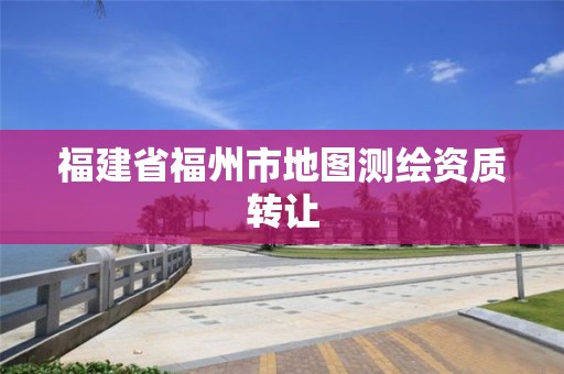 福建省福州市地圖測繪資質轉讓