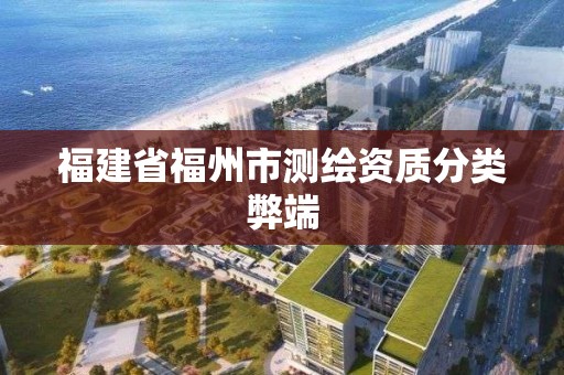 福建省福州市測繪資質(zhì)分類弊端