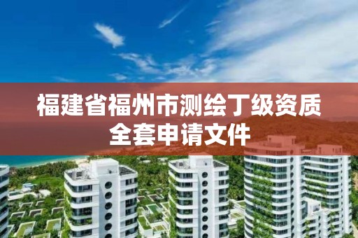 福建省福州市測繪丁級資質(zhì)全套申請文件